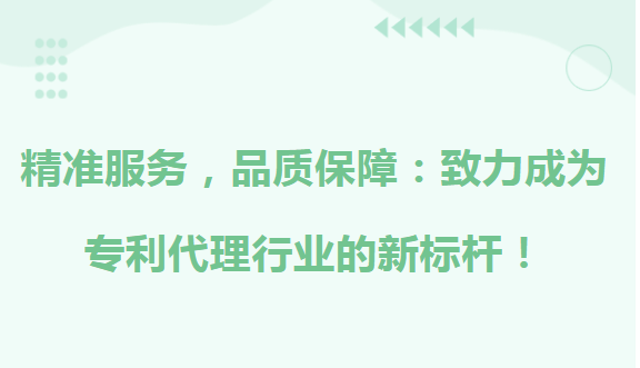 精准服务，品质保障：致力成为专利代理行业的新标杆！