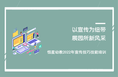 “以宣传为纽带、展园所新风采”-恒星幼教2022年宣传技巧技能培训